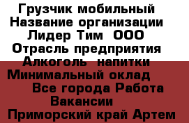 Грузчик мобильный › Название организации ­ Лидер Тим, ООО › Отрасль предприятия ­ Алкоголь, напитки › Минимальный оклад ­ 5 000 - Все города Работа » Вакансии   . Приморский край,Артем г.